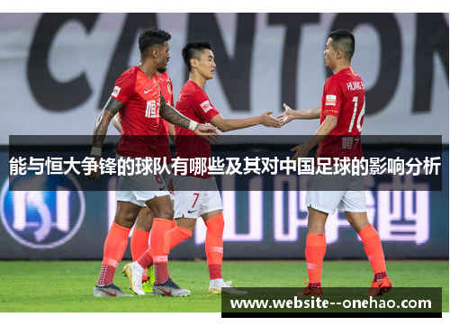 能与恒大争锋的球队有哪些及其对中国足球的影响分析