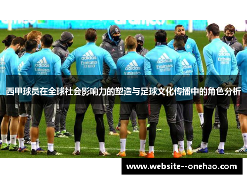 西甲球员在全球社会影响力的塑造与足球文化传播中的角色分析 西甲球员在全球社会影响力的塑造与足球文化传播中的角色分析