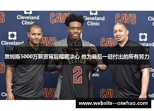 詹姆斯5000万薪资背后暗藏决心 他为最后一冠付出的所有努力