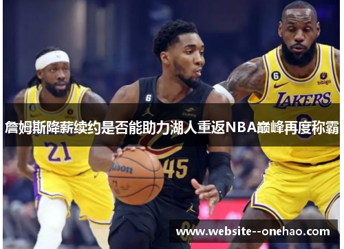 詹姆斯降薪续约是否能助力湖人重返NBA巅峰再度称霸 詹姆斯降薪续约是否能助力湖人重返NBA巅峰再度称霸