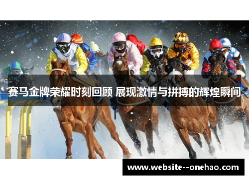 赛马金牌荣耀时刻回顾 展现激情与拼搏的辉煌瞬间