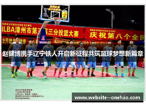 赵健博携手辽宁铁人开启新征程共筑篮球梦想新篇章