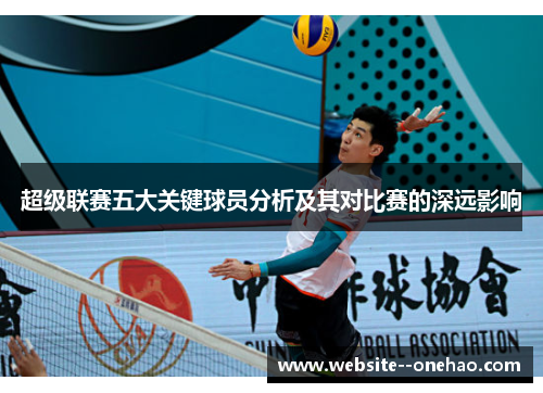 超级联赛五大关键球员分析及其对比赛的深远影响