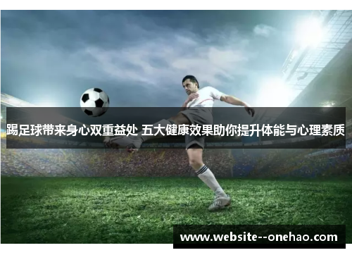 踢足球带来身心双重益处 五大健康效果助你提升体能与心理素质