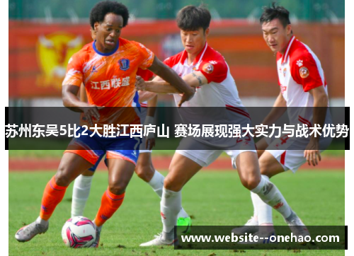 苏州东吴5比2大胜江西庐山 赛场展现强大实力与战术优势