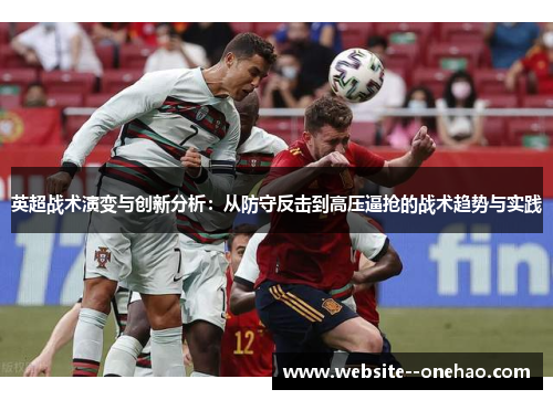 英超战术演变与创新分析：从防守反击到高压逼抢的战术趋势与实践