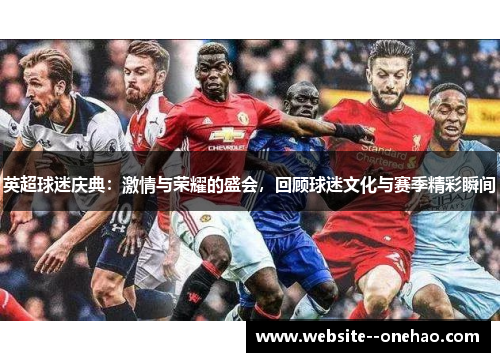 英超球迷庆典：激情与荣耀的盛会，回顾球迷文化与赛季精彩瞬间