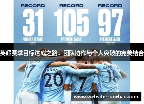 英超赛季目标达成之路:团队协作与个人突破的完美结合 英超赛季目标达成之路:团队协作与个人突破的完美结合
