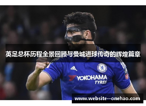 英足总杯历程全景回顾与曼城进球传奇的辉煌篇章