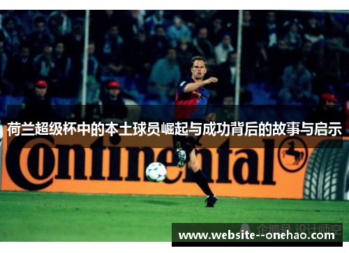 荷兰超级杯中的本土球员崛起与成功背后的故事与启示