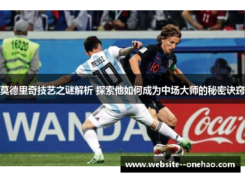 莫德里奇技艺之谜解析 探索他如何成为中场大师的秘密诀窍 莫德里奇技艺之谜解析 探索他如何成为中场大师的秘密诀窍