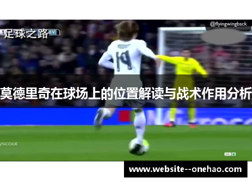 莫德里奇在球场上的位置解读与战术作用分析
