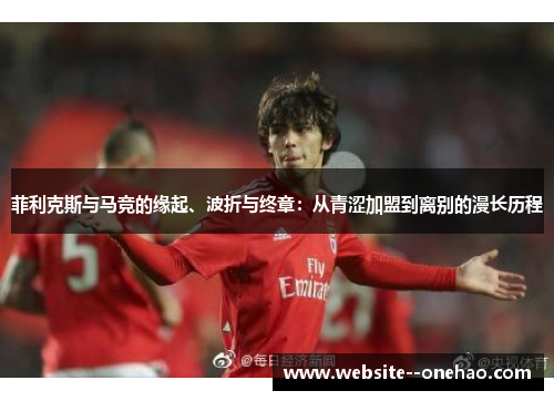 菲利克斯与马竞的缘起、波折与终章：从青涩加盟到离别的漫长历程