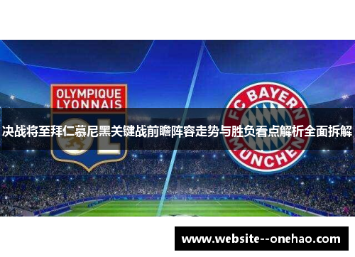 决战将至拜仁慕尼黑关键战前瞻阵容走势与胜负看点解析全面拆解 决战将至拜仁慕尼黑关键战前瞻阵容走势与胜负看点解析全面拆解