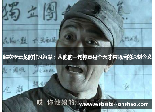 解密李云龙的非凡智慧：从他的一句你真是个天才看背后的深刻含义
