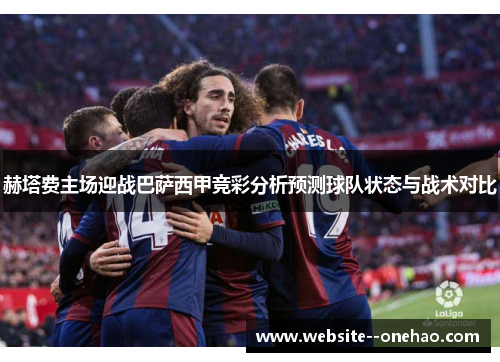 赫塔费主场迎战巴萨西甲竞彩分析预测球队状态与战术对比 赫塔费主场迎战巴萨西甲竞彩分析预测球队状态与战术对比