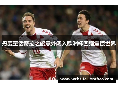 丹麦童话奇迹之旅意外闯入欧洲杯四强震惊世界 丹麦童话奇迹之旅意外闯入欧洲杯四强震惊世界