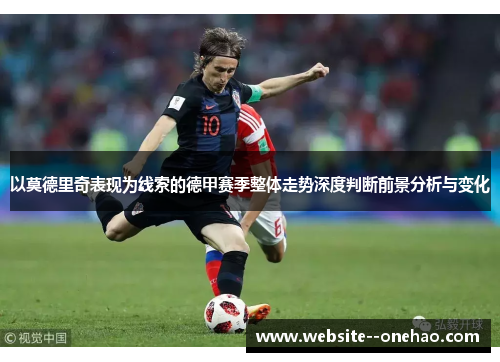 以莫德里奇表现为线索的德甲赛季整体走势深度判断前景分析与变化 以莫德里奇表现为线索的德甲赛季整体走势深度判断前景分析与变化