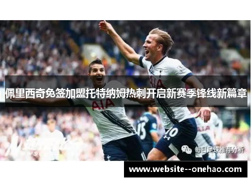 佩里西奇免签加盟托特纳姆热刺开启新赛季锋线新篇章 佩里西奇免签加盟托特纳姆热刺开启新赛季锋线新篇章