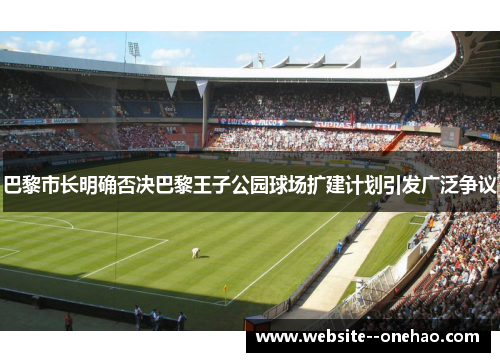 巴黎市长明确否决巴黎王子公园球场扩建计划引发广泛争议 巴黎市长明确否决巴黎王子公园球场扩建计划引发广泛争议