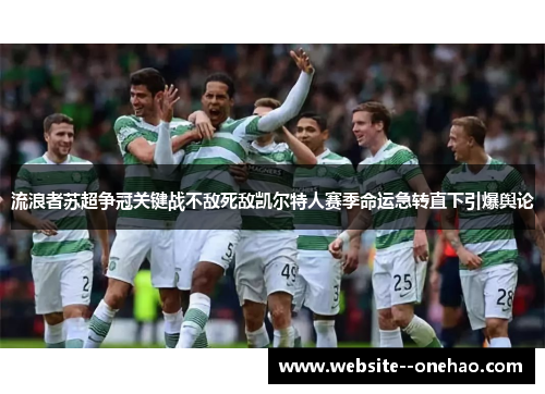 流浪者苏超争冠关键战不敌死敌凯尔特人赛季命运急转直下引爆舆论