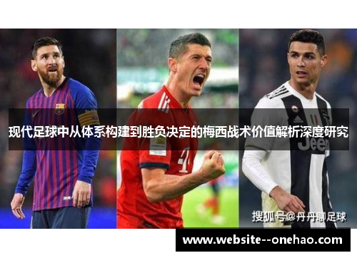 现代足球中从体系构建到胜负决定的梅西战术价值解析深度研究 现代足球中从体系构建到胜负决定的梅西战术价值解析深度研究