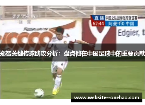 郑智关键传球助攻分析：盘点他在中国足球中的重要贡献