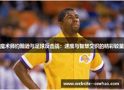 魔术师约翰逊与足球反击战：速度与智慧交织的精彩较量