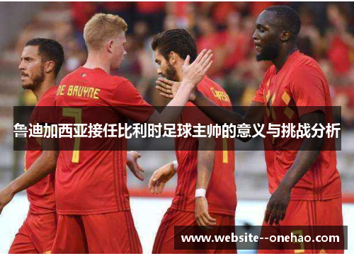 鲁迪加西亚接任比利时足球主帅的意义与挑战分析