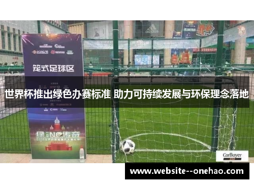 世界杯推出绿色办赛标准 助力可持续发展与环保理念落地 世界杯推出绿色办赛标准 助力可持续发展与环保理念落地