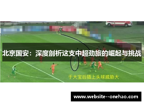 北京国安:深度剖析这支中超劲旅的崛起与挑战 北京国安:深度剖析这支中超劲旅的崛起与挑战