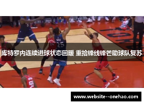 库特罗内连续进球状态回暖 重拾锋线锋芒助球队复苏 库特罗内连续进球状态回暖 重拾锋线锋芒助球队复苏