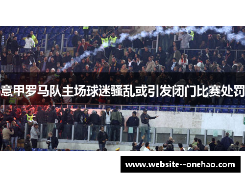 意甲罗马队主场球迷骚乱或引发闭门比赛处罚