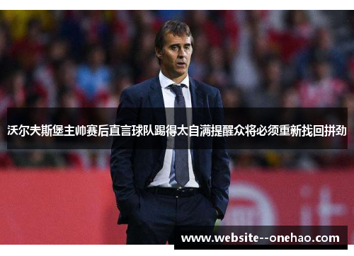 沃尔夫斯堡主帅赛后直言球队踢得太自满提醒众将必须重新找回拼劲 沃尔夫斯堡主帅赛后直言球队踢得太自满提醒众将必须重新找回拼劲