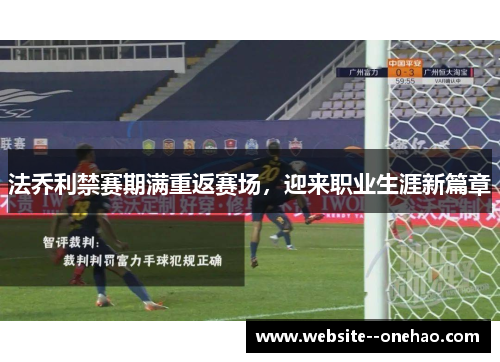 法乔利禁赛期满重返赛场，迎来职业生涯新篇章