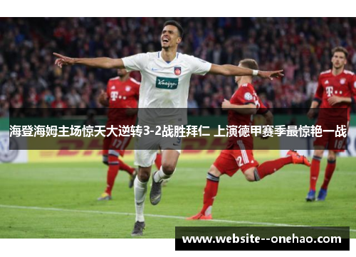 海登海姆主场惊天大逆转3-2战胜拜仁 上演德甲赛季最惊艳一战 海登海姆主场惊天大逆转3-2战胜拜仁 上演德甲赛季最惊艳一战