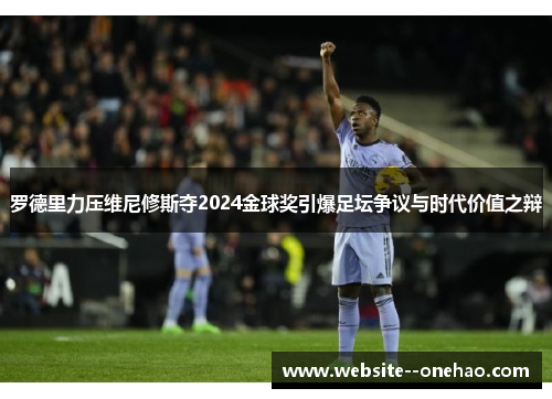 罗德里力压维尼修斯夺2024金球奖引爆足坛争议与时代价值之辩