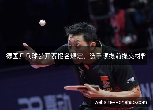 德国乒乓球公开赛报名规定,选手须提前提交材料 德国乒乓球公开赛报名规定,选手须提前提交材料