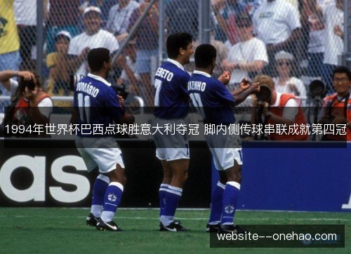 1994年世界杯巴西点球胜意大利夺冠 脚内侧传球串联成就第四冠